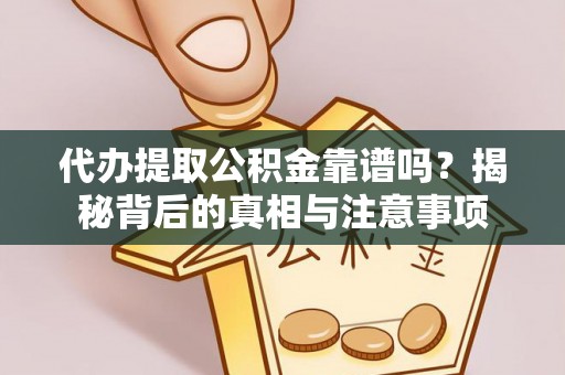 巴彦代办提取公积金靠谱吗？揭秘背后的真相与注意事项