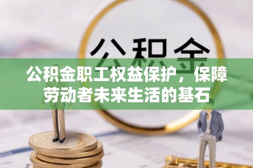 巴彦公积金职工权益保护，保障劳动者未来生活的基石