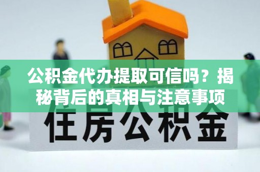 巴彦公积金代办提取可信吗？揭秘背后的真相与注意事项
