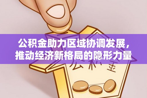 巴彦公积金助力区域协调发展，推动经济新格局的隐形力量