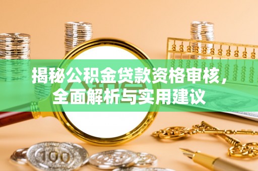 巴彦揭秘公积金贷款资格审核，全面解析与实用建议