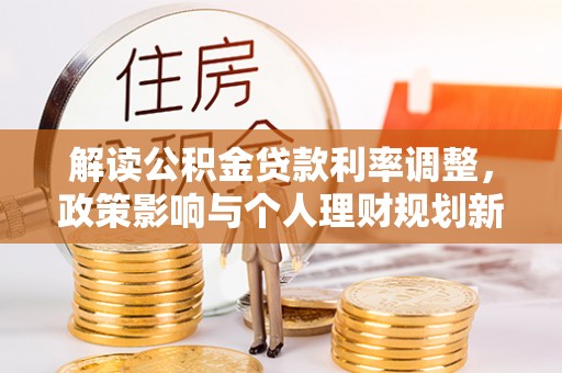 巴彦解读公积金贷款利率调整，政策影响与个人理财规划新思路