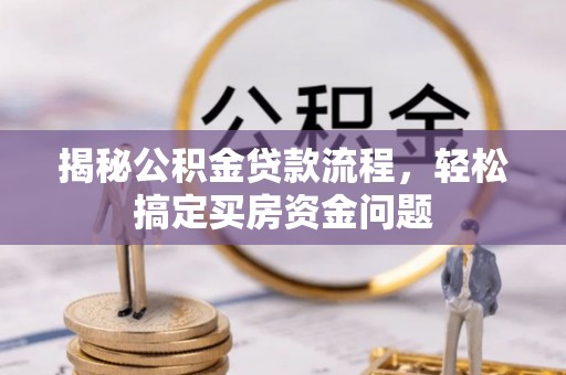 巴彦揭秘公积金贷款流程，轻松搞定买房资金问题