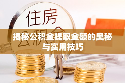 巴彦揭秘公积金提取金额的奥秘与实用技巧