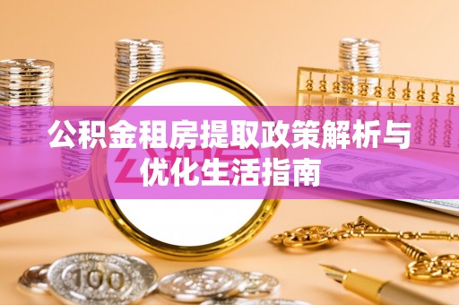 巴彦公积金租房提取政策解析与优化生活指南