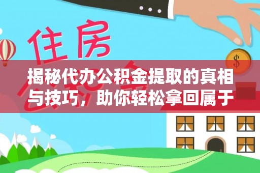 巴彦揭秘代办公积金提取的真相与技巧，助你轻松拿回属于你的钱