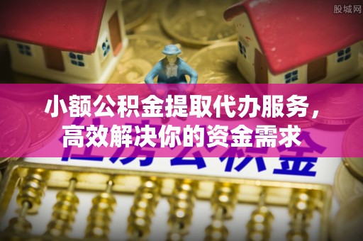 巴彦小额公积金提取代办服务，高效解决你的资金需求