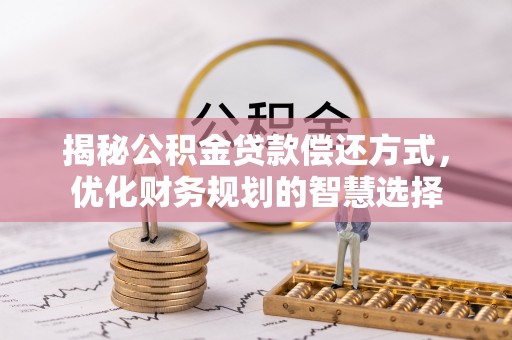 巴彦揭秘公积金贷款偿还方式，优化财务规划的智慧选择