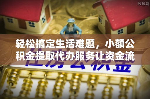 巴彦轻松搞定生活难题，小额公积金提取代办服务让资金流转更便捷