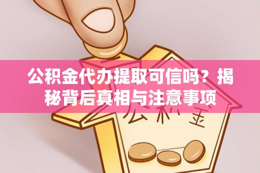 巴彦公积金代办提取可信吗？揭秘背后真相与注意事项