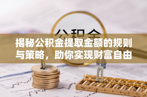 巴彦揭秘公积金提取金额的规则与策略，助你实现财富自由