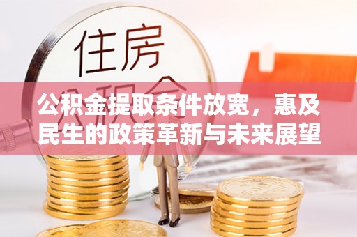 巴彦公积金提取条件放宽，惠及民生的政策革新与未来展望