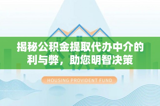 巴彦揭秘公积金提取代办中介的利与弊，助您明智决策