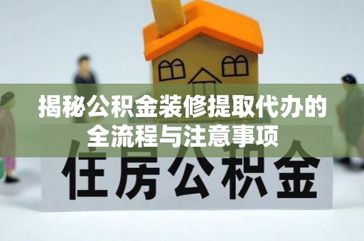 巴彦揭秘公积金装修提取代办的全流程与注意事项