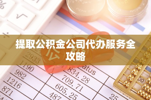 巴彦提取公积金公司代办服务全攻略
