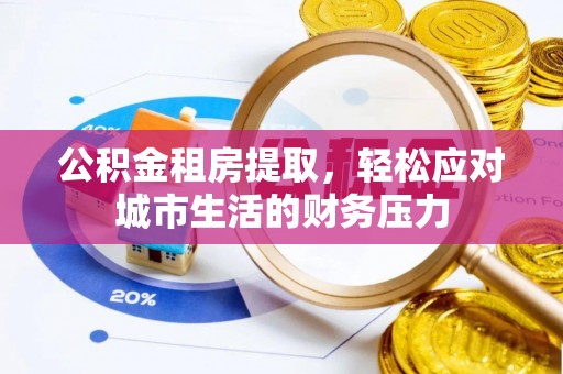 巴彦公积金租房提取，轻松应对城市生活的财务压力