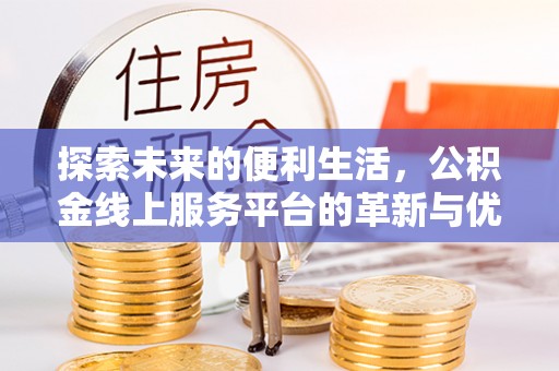 巴彦探索未来的便利生活，公积金线上服务平台的革新与优势