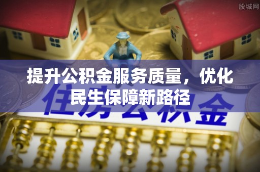 巴彦提升公积金服务质量，优化民生保障新路径
