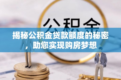 巴彦揭秘公积金贷款额度的秘密，助您实现购房梦想