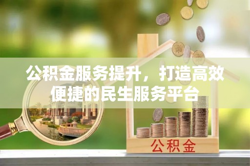 巴彦公积金服务提升，打造高效便捷的民生服务平台