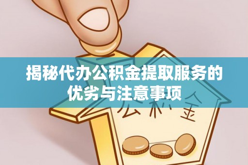 巴彦揭秘代办公积金提取服务的优劣与注意事项
