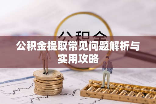 巴彦公积金提取常见问题解析与实用攻略
