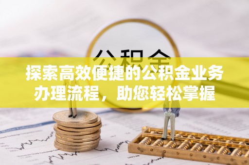 巴彦探索高效便捷的公积金业务办理流程，助您轻松掌握