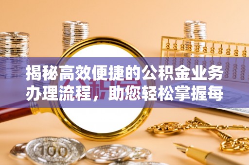 巴彦揭秘高效便捷的公积金业务办理流程，助您轻松掌握每一步