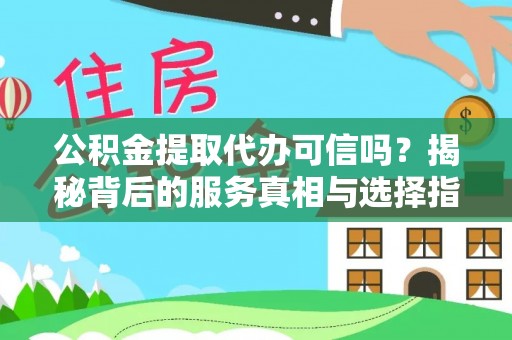 巴彦公积金提取代办可信吗？揭秘背后的服务真相与选择指南