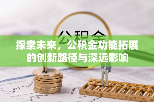 巴彦探索未来，公积金功能拓展的创新路径与深远影响