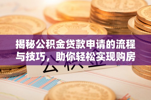 巴彦揭秘公积金贷款申请的流程与技巧，助你轻松实现购房梦