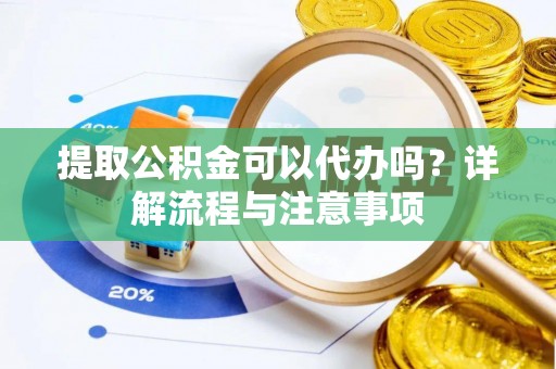 巴彦提取公积金可以代办吗？详解流程与注意事项