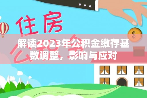 巴彦解读2023年公积金缴存基数调整，影响与应对