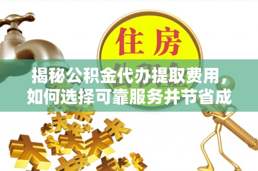 巴彦揭秘公积金代办提取费用，如何选择可靠服务并节省成本