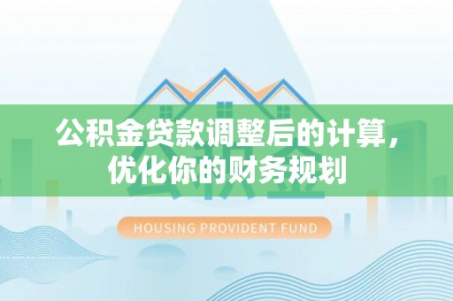 巴彦公积金贷款调整后的计算，优化你的财务规划