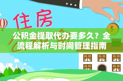 巴彦公积金提取代办要多久？全流程解析与时间管理指南