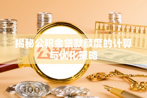 巴彦揭秘公积金贷款额度的计算与优化策略