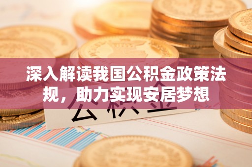 巴彦深入解读我国公积金政策法规，助力实现安居梦想
