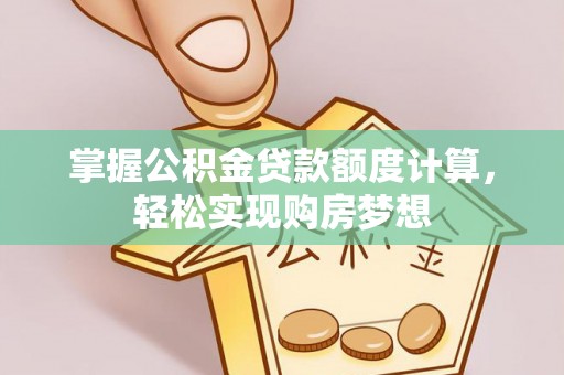 巴彦掌握公积金贷款额度计算，轻松实现购房梦想