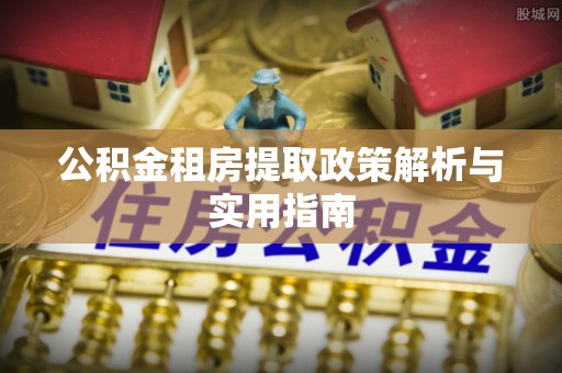 巴彦公积金租房提取政策解析与实用指南