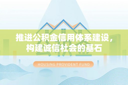 巴彦推进公积金信用体系建设，构建诚信社会的基石