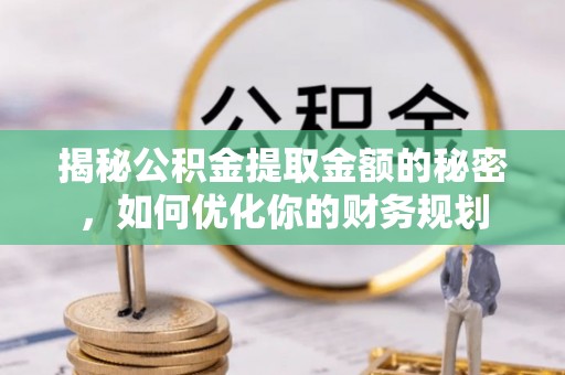巴彦揭秘公积金提取金额的秘密，如何优化你的财务规划