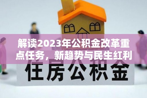 巴彦解读2023年公积金改革重点任务，新趋势与民生红利