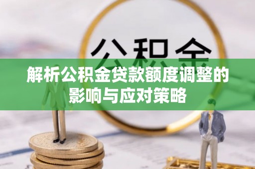 巴彦解析公积金贷款额度调整的影响与应对策略
