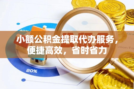 巴彦小额公积金提取代办服务，便捷高效，省时省力