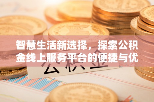巴彦智慧生活新选择，探索公积金线上服务平台的便捷与优势