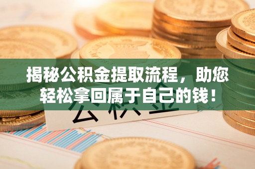 巴彦揭秘公积金提取流程，助您轻松拿回属于自己的钱！