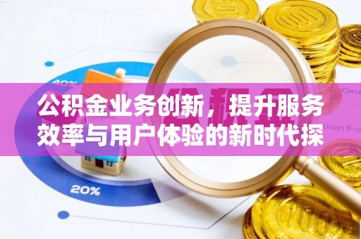 巴彦公积金业务创新，提升服务效率与用户体验的新时代探索
