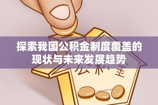 巴彦探索我国公积金制度覆盖的现状与未来发展趋势