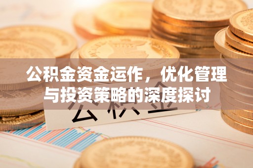 巴彦公积金资金运作，优化管理与投资策略的深度探讨
